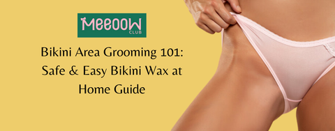 Bikini Area Grooming 101: Safe & Easy Bikini Wax at Home Guide