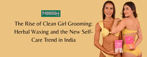 The Rise of Clean Girl Grooming: Herbal Waxing and the New Self-Care Trend in India